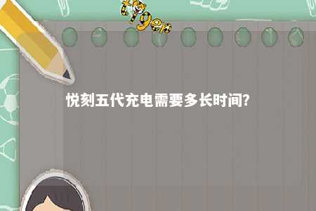 悦刻五代充电需要多长时间？ 